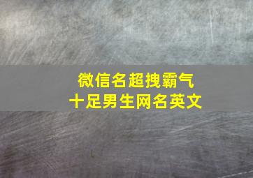 微信名超拽霸气十足男生网名英文