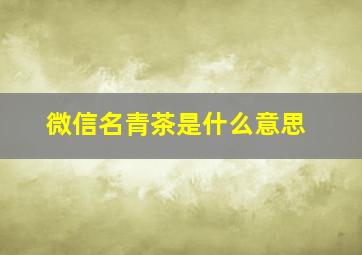 微信名青茶是什么意思