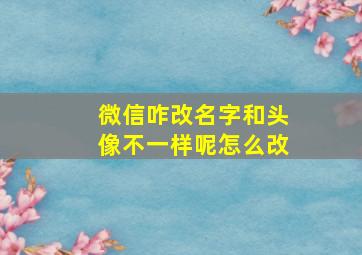 微信咋改名字和头像不一样呢怎么改