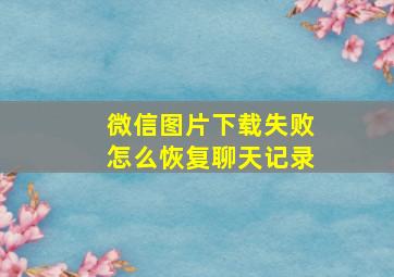 微信图片下载失败怎么恢复聊天记录