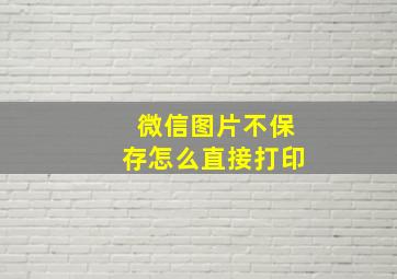 微信图片不保存怎么直接打印