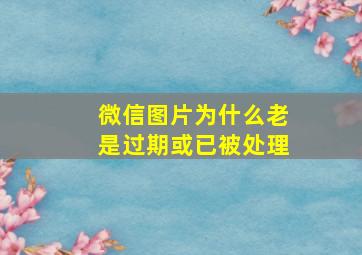 微信图片为什么老是过期或已被处理