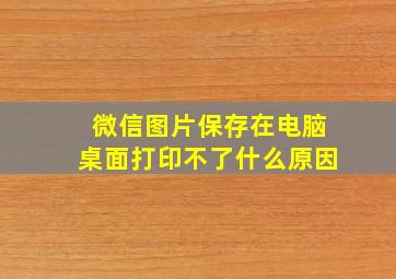 微信图片保存在电脑桌面打印不了什么原因