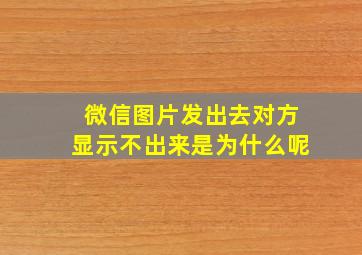 微信图片发出去对方显示不出来是为什么呢