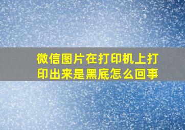 微信图片在打印机上打印出来是黑底怎么回事