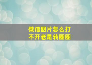 微信图片怎么打不开老是转圈圈