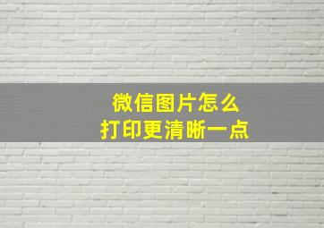 微信图片怎么打印更清晰一点