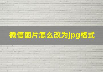 微信图片怎么改为jpg格式