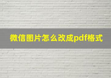 微信图片怎么改成pdf格式