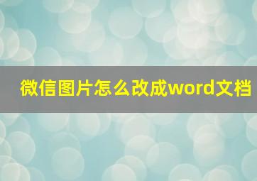 微信图片怎么改成word文档