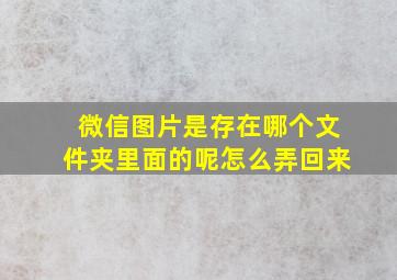 微信图片是存在哪个文件夹里面的呢怎么弄回来