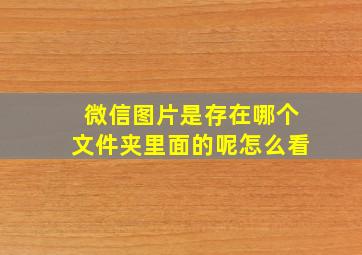 微信图片是存在哪个文件夹里面的呢怎么看