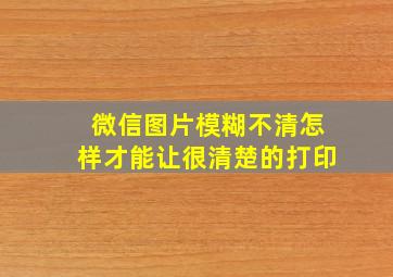 微信图片模糊不清怎样才能让很清楚的打印