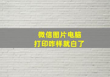 微信图片电脑打印咋样就白了