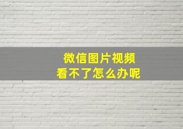 微信图片视频看不了怎么办呢