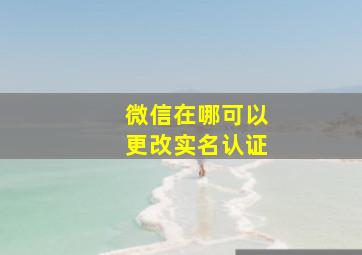 微信在哪可以更改实名认证