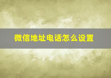 微信地址电话怎么设置