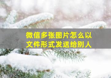 微信多张图片怎么以文件形式发送给别人