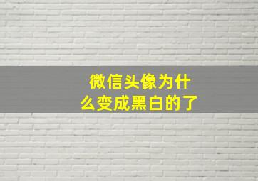 微信头像为什么变成黑白的了