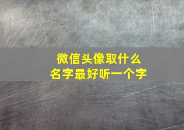 微信头像取什么名字最好听一个字