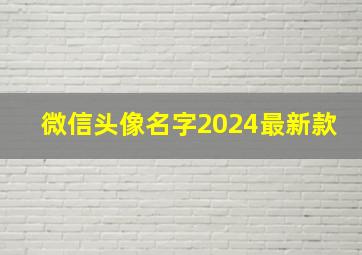 微信头像名字2024最新款