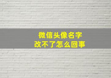 微信头像名字改不了怎么回事