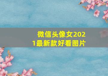 微信头像女2021最新款好看图片