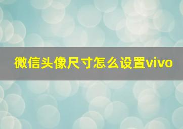 微信头像尺寸怎么设置vivo