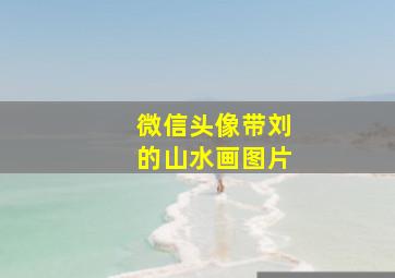 微信头像带刘的山水画图片