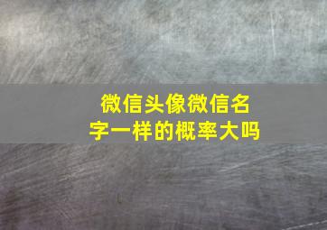 微信头像微信名字一样的概率大吗