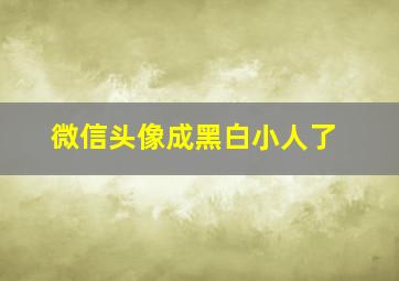 微信头像成黑白小人了