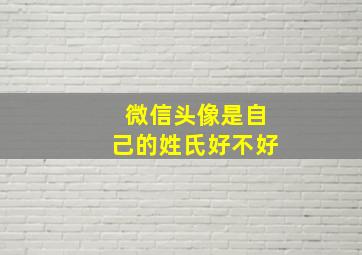 微信头像是自己的姓氏好不好