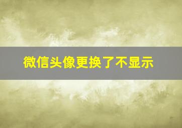 微信头像更换了不显示