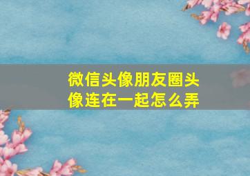 微信头像朋友圈头像连在一起怎么弄