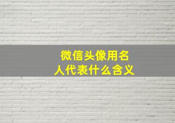 微信头像用名人代表什么含义