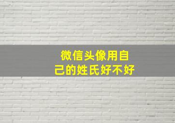 微信头像用自己的姓氏好不好