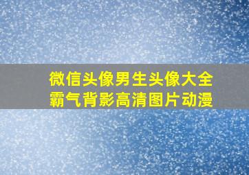 微信头像男生头像大全霸气背影高清图片动漫