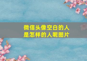 微信头像空白的人是怎样的人呢图片