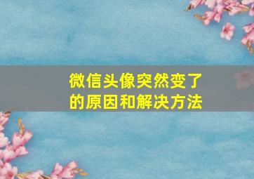 微信头像突然变了的原因和解决方法