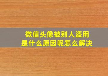 微信头像被别人盗用是什么原因呢怎么解决