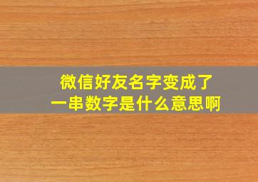 微信好友名字变成了一串数字是什么意思啊