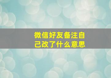 微信好友备注自己改了什么意思