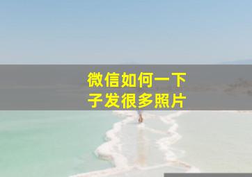 微信如何一下子发很多照片