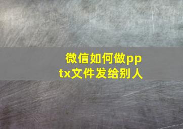 微信如何做pptx文件发给别人