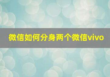 微信如何分身两个微信vivo