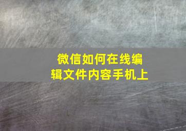 微信如何在线编辑文件内容手机上