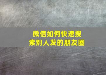 微信如何快速搜索别人发的朋友圈