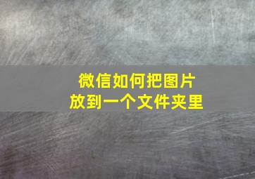 微信如何把图片放到一个文件夹里