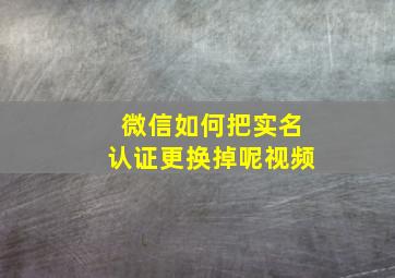 微信如何把实名认证更换掉呢视频