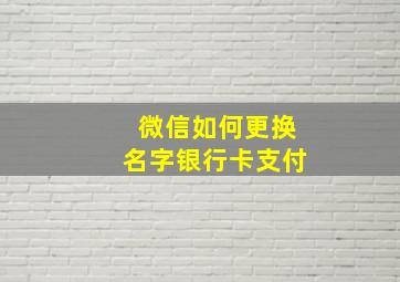 微信如何更换名字银行卡支付